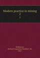 Modern practice in mining. 2, Redmayne, Richard Augustine Studdert, Sir, 1865- 
