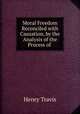 Moral Freedom Reconciled with Causation, by the Analysis of the Process of ., Henry Travis 
