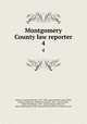 Montgomery County law reporter. 4, Hobson, Freeland Gotwalts, 1857-1906, reporter,Bickel, John Weiler, reporter,Hendricks, Abraham Hunsicker, 1866- reporter,Place, Albert Rosenberger, 1857- reporter,Fegley, Nelson P., reporter,Montgomery Bar Association,Pennsylvania. Supreme Court 