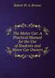 The Motor Car: A Practical Manual for the Use of Students and Motor Car Owners, Robert W. A. Brewer 