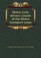 Motor cycle drivers` course of the Motor transport corps, United States Motor transport corps. [from old catalog] 