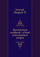The Practical cookbook : a book of economical recipes, Margaret W. Howard 