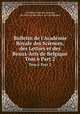 Bulletin de l`Acadmie Royale des Sciences, des Lettres et des Beaux-Arts de Belgique. Tom 6 Part 2, 
