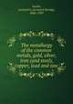 The metallurgy of the common metals, gold, silver, iron (and steel), copper, lead and zinc, Austin, Leonard S. (Leonard Strong), 1846-1929 