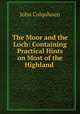 The Moor and the Loch: Containing Practical Hints on Most of the Highland ., John Colquhoun 