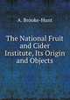 The National Fruit and Cider Institute, Its Origin and Objects, A. Brooke-Hunt 