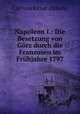 Napoleon I.: Die Besetzung von Gorz durch die Franzosen im Fruhjahre 1797, Carl von Ritter Zahony 