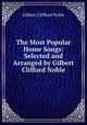 The Most Popular Home Songs: Selected and Arranged by Gilbert Clifford Noble., Gilbert Clifford Noble 