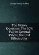 The Money Question: The 50% Fall in General Prices, the Evil Effects; the ., George Henry Shibley 