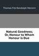 Natural Goodness; Or, Honour to Whom Honour is Due ., Thomas Fitz Randolph Mercein 