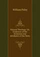 Natural Theology: Or, Evidences of the Existence and Attributes of the Deity ., William Paley 