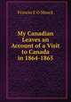 My Canadian Leaves an Account of a Visit to Canada in 1864-1865, Frances E O. Monck 
