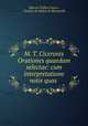 M. T. Ciceronis Orationes quaedam selectae: cum interpretatione & notis quas ., Marcus Tullius Cicero 