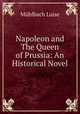 Napoleon and The Queen of Prussia: An Historical Novel, Luise Mu?hlbach 