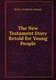 The New Testament Story Retold for Young People, Walter Frederic Adeney 