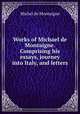 Works of Michael de Montaigne. Comprising his essays, journey into Italy, and letters, Montaigne Michel de 