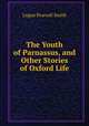 The Youth of Parnassus, and Other Stories of Oxford Life, Logan Pearsall Smith 