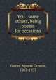 You & some others, being poems for occasions, Foster, Agness Greene, 1863-1933 