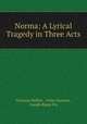 Norma: A Lyrical Tragedy in Three Acts, Vincenzo Bellini , Felice Romani , Joseph Reese Fry 
