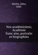 Nos acade?miciens; Acade?mie franc?aise, portraits et biographies, Martin, Jules, 1860- 