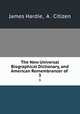 The New Universal Biographical Dictionary, and American Remembrancer of .. 3, James Hardie, A . Citizen 