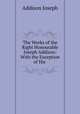 The Works of the Right Honourable Joseph Addison: With the Exception of His ., Джозеф Аддисон 