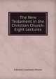 The New Testament in the Christian Church: Eight Lectures, Edward Caldwell Moore 