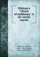 Whitney`s "Choice of emblemes." A fac-simile reprint, Whitney, Geffrey, 1548?-1601?,Green, Henry, 1801-1873 