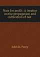Nuts for profit: A treatise on the propagation and cultivation of nut ., John R. Parry 