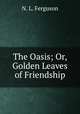 The Oasis; Or, Golden Leaves of Friendship, N. L. Ferguson 