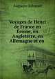 Voyages de Henri de France en Ecosse, en Angleterre, en Allemagne et en ., Auguste Johanet 