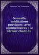 Nouvelle meditations poetiques: avec commentaires ; Le dernier chant du ., Lamartine Alphonse de 