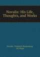 Novalis: His Life, Thoughts, and Works, Novalis, Friedrich Hardenberg, M J Hope 