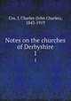 Notes on the churches of Derbyshire. 1, Cox, J. Charles (John Charles), 1843-1919 
