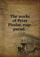 The works of Peter Pindar, esqr. pseud., Pindar, Peter, 1738-1819,Pre-1801 Imprint Collection (Library of Congress) DLC [from old catalog] 