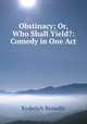 Obstinacy; Or, Who Shall Yield?: Comedy in One Act, Roderich Benedix 