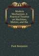 Modern Mechanism: A Practical Treatise on Machines, Motors, and the ., Park Benjamin 