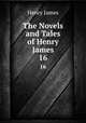 The Novels and Tales of Henry James. 16, Henry James 