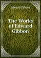 The Works of Edward Gibbon, Edward Gibbon 