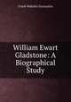William Ewart Gladstone: A Biographical Study, Frank Wakeley Gunsaulus 
