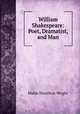 William Shakespeare: Poet, Dramatist, and Man, Mabie Hamilton Wright 