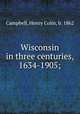 Wisconsin in three centuries, 1634-1905;, Campbell, Henry Colin, b. 1862 