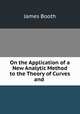 On the Application of a New Analytic Method to the Theory of Curves and ., James Booth 