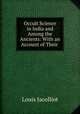 Occult Science in India and Among the Ancients: With an Account of Their ., Jacolliot Louis 