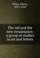 The old and the new renaissance; a group of studies in art and letters, Wiley, Edwin, 1872-1924 