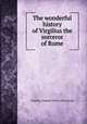 The wonderful history of Virgilius the sorceror of Rome, Virgilius. Legend. [from old catalog] 
