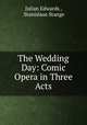 The Wedding Day: Comic Opera in Three Acts, Julian Edwards , Stanislaus Stange 