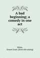 A bad beginning; a comedy in one act, White, Ernest Grant. [from old catalog] 