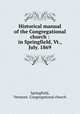 Historical manual of the Congregational church : in Springfield, Vt., July. 1869, Springfield, Vermont. Congregational church 