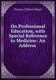 On Professional Education, with Special Reference to Medicine: An Address ., Thomas Clifford Allbutt 